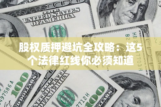 武汉股权质押避坑全攻略：这5个法律红线你必须知道