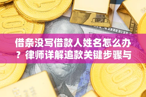 武汉借条没写借款人姓名怎么办？律师详解追款关键步骤与证据链构建