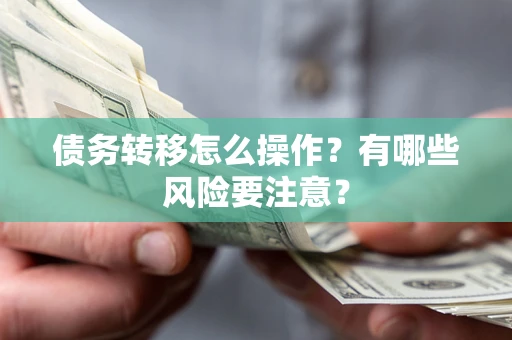 武汉债务转移怎么操作？有哪些风险要注意？