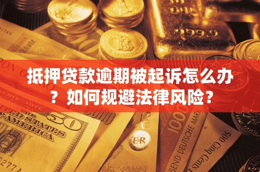 武汉抵押贷款逾期被起诉怎么办？如何规避法律风险？