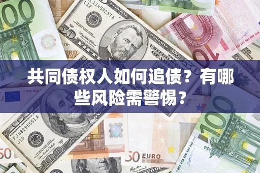 武汉共同债权人如何追债？有哪些风险需警惕？