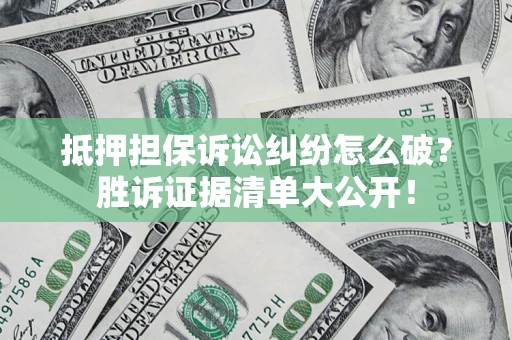 武汉抵押担保诉讼纠纷怎么破？胜诉证据清单大公开！