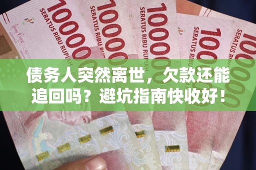 武汉债务人突然离世，欠款还能追回吗？避坑指南快收好！