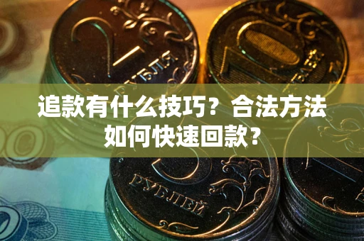 武汉追款有什么技巧？合法方法如何快速回款？