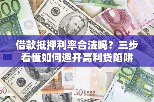 武汉借款抵押利率合法吗？三步看懂如何避开高利贷陷阱