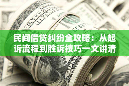 武汉民间借贷纠纷全攻略：从起诉流程到胜诉技巧一文讲清