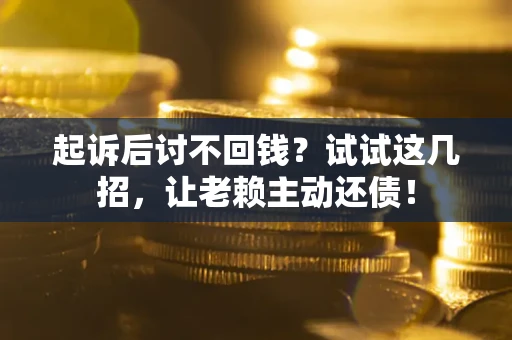 武汉起诉后讨不回钱？试试这几招，让老赖主动还债！