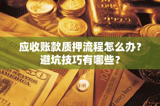 武汉应收账款质押流程怎么办？避坑技巧有哪些？