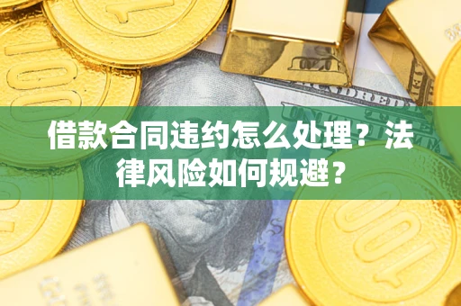武汉借款合同违约怎么处理？法律风险如何规避？