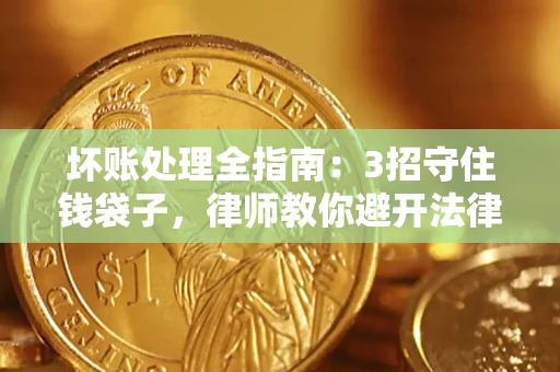 武汉坏账处理全指南：3招守住钱袋子，律师教你避开法律雷区