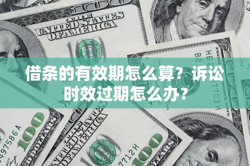 武汉借条的有效期怎么算？诉讼时效过期怎么办？