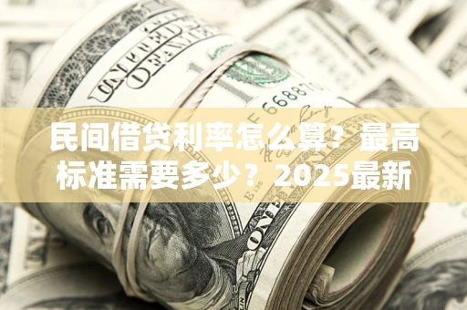 武汉民间借贷利率怎么算？最高标准需要多少？2025最新避坑指南