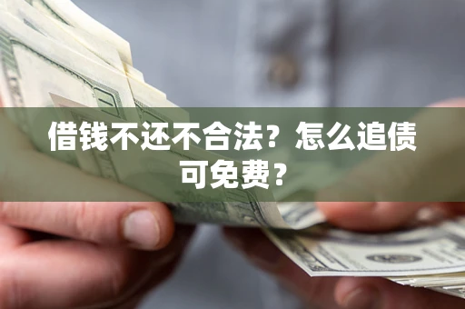 武汉借钱不还不合法？怎么追债可免费？