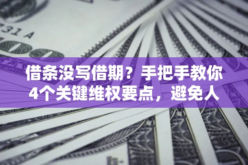 武汉借条没写借期？手把手教你4个关键维权要点，避免人财两空