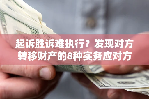 武汉起诉胜诉难执行？发现对方转移财产的8种实务应对方案