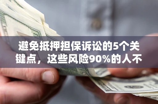 武汉避免抵押担保诉讼的5个关键点，这些风险90%的人不知道！