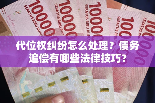 武汉代位权纠纷怎么处理？债务追偿有哪些法律技巧？