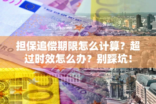武汉担保追偿期限怎么计算？超过时效怎么办？别踩坑！