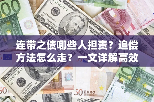 武汉连带之债哪些人担责？追偿方法怎么走？一文详解高效维权流程