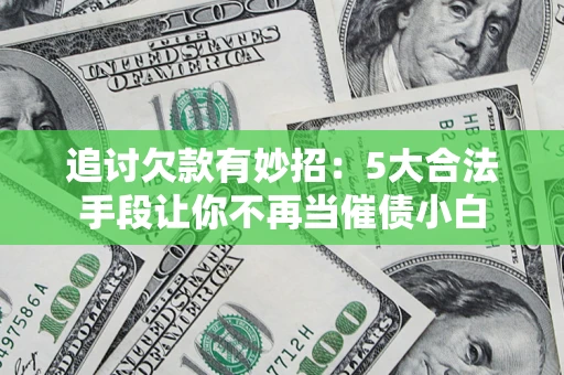 武汉追讨欠款有妙招：5大合法手段让你不再当催债小白