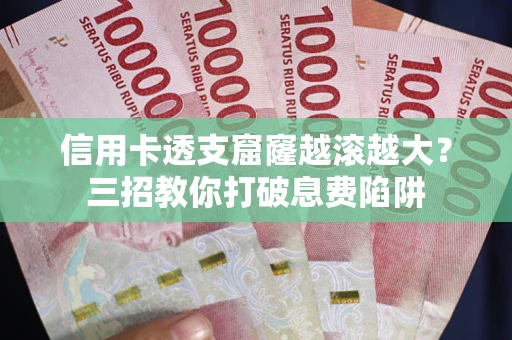 武汉信用卡透支窟窿越滚越大？三招教你打破息费陷阱