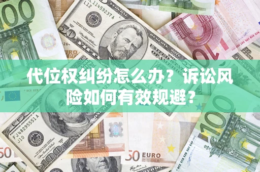 武汉代位权纠纷怎么办？诉讼风险如何有效规避？