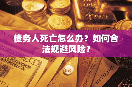武汉债务人死亡怎么办？如何合法规避风险？