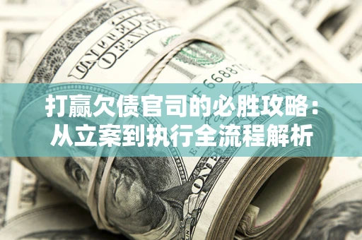 武汉打赢欠债官司的必胜攻略：从立案到执行全流程解析