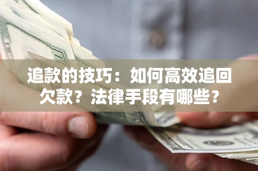 武汉追款的技巧：如何高效追回欠款？法律手段有哪些？