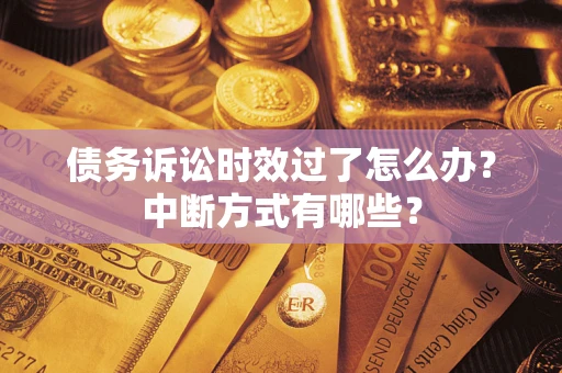 武汉债务诉讼时效过了怎么办？中断方式有哪些？