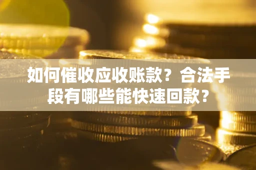 武汉如何催收应收账款？合法手段有哪些能快速回款？