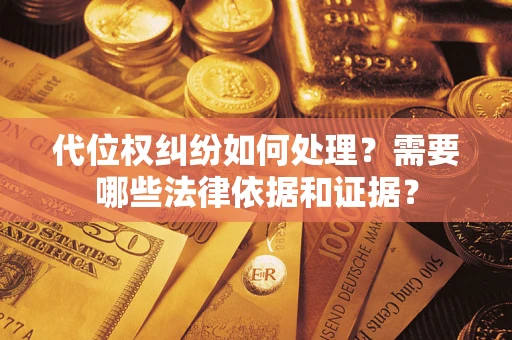 武汉代位权纠纷如何处理？需要哪些法律依据和证据？