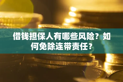 武汉借钱担保人有哪些风险？如何免除连带责任？