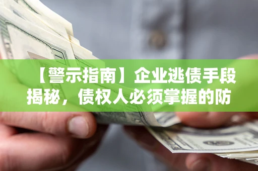 武汉【警示指南】企业逃债手段揭秘，债权人必须掌握的防坑宝典
