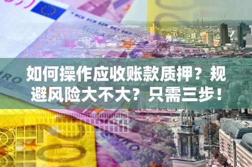 武汉如何操作应收账款质押？规避风险大不大？只需三步！