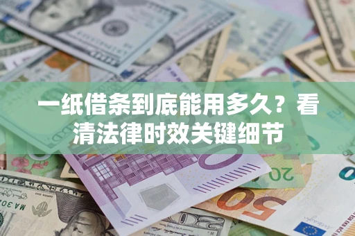 武汉一纸借条到底能用多久？看清法律时效关键细节