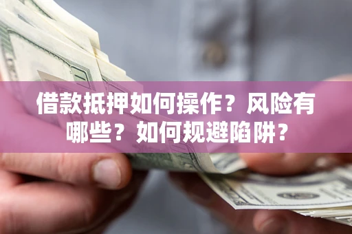 武汉借款抵押如何操作?风险有哪些?如何规避陷阱? 武汉借款抵押如何操作?风险有哪些?如何规避陷阱?