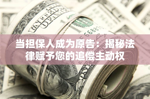 武汉当担保人成为原告:揭秘法律赋予您的追偿主动权 武汉当担保人成为原告:揭秘法律赋予您的追偿主动权