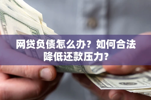 武汉网贷负债怎么办？如何合法降低还款压力？