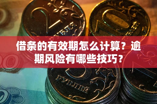 武汉借条的有效期怎么计算？逾期风险有哪些技巧？