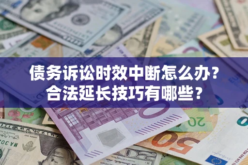 武汉债务诉讼时效中断怎么办？合法延长技巧有哪些？
