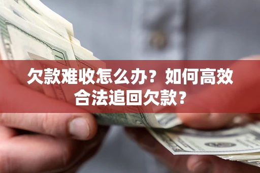 武汉欠款难收怎么办？如何高效合法追回欠款？
