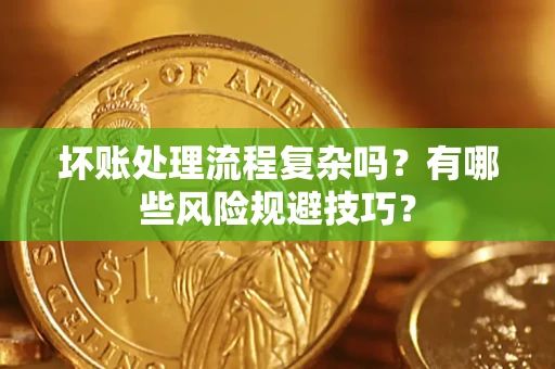 武汉坏账处理流程复杂吗？有哪些风险规避技巧？