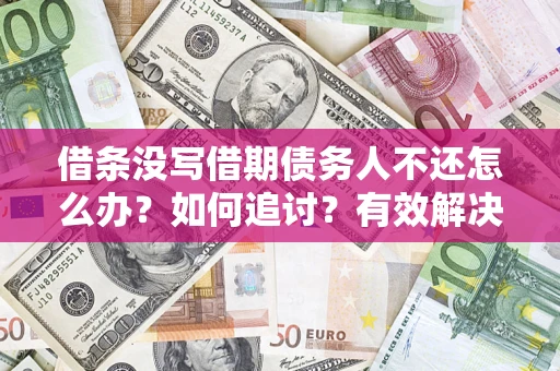 武汉借条没写借期债务人不还怎么办？如何追讨？有效解决方案！