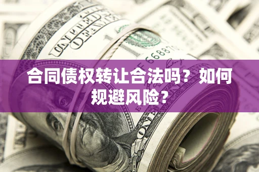 武汉合同债权转让合法吗?如何规避风险? 武汉合同债权转让合法吗?如何规避风险?