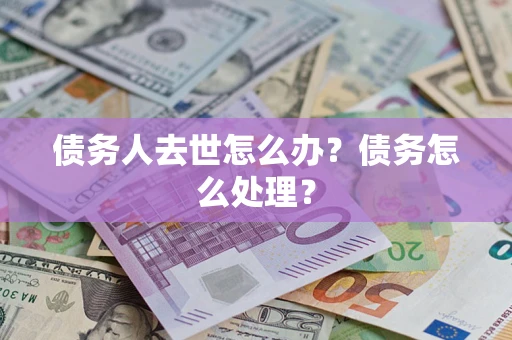 武汉债务人去世怎么办？债务怎么处理？