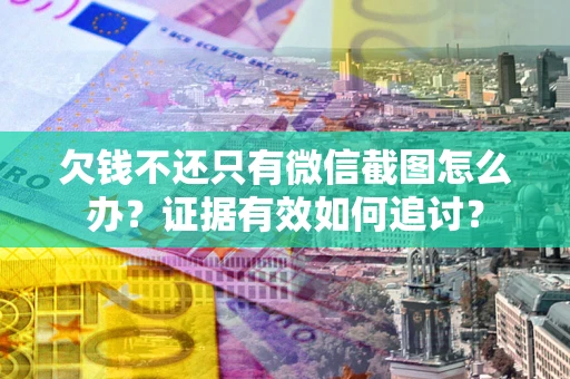武汉欠钱不还只有微信截图怎么办？证据有效如何追讨？