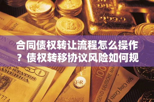武汉合同债权转让流程怎么操作？债权转移协议风险如何规避？
