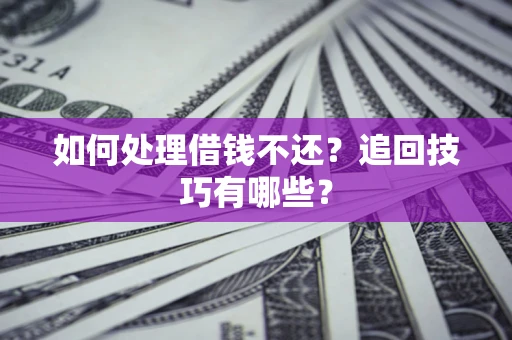 武汉如何处理借钱不还？追回技巧有哪些？