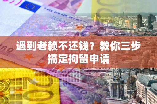 武汉遇到老赖不还钱？教你三步搞定拘留申请